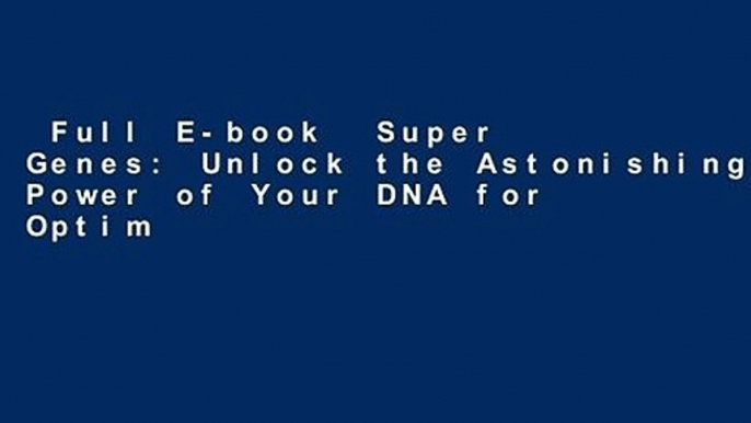 Full E-book  Super Genes: Unlock the Astonishing Power of Your DNA for Optimum Health and