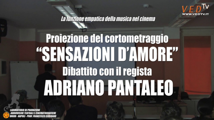 Proiezione del cortometraggio SENSAZIONI D'AMORE - Dibattito con il regista ADRIANO PANTALEO -  Laboratorio di Produzioni audiovisive teatrali e cinematografiche Università degli Studi di Napoli L'Orientale a.a.2018/19 - Docente Prof. FRANCESCO GIORDANO