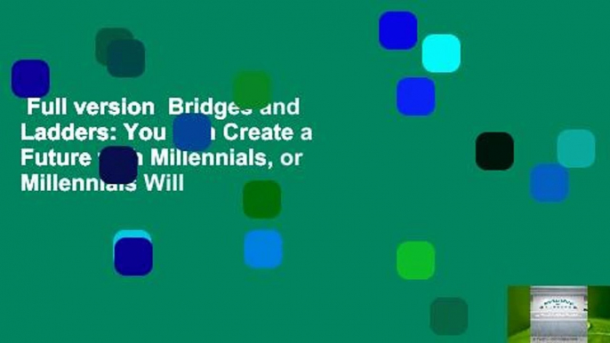 Full version  Bridges and Ladders: You Can Create a Future with Millennials, or Millennials Will