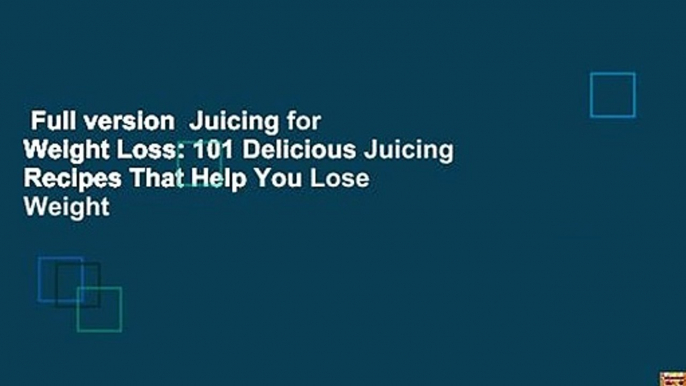 Full version  Juicing for Weight Loss: 101 Delicious Juicing Recipes That Help You Lose Weight