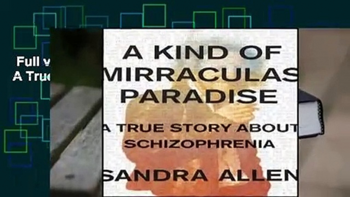 Full version  A Kind of Mirraculas Paradise: A True Story About Schizophrenia Complete