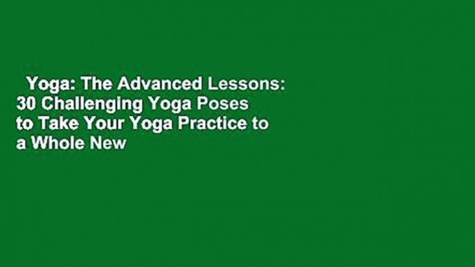 Yoga: The Advanced Lessons: 30 Challenging Yoga Poses to Take Your Yoga Practice to a Whole New