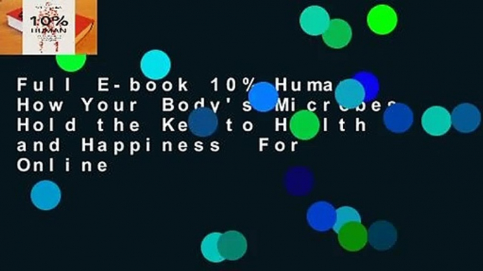 Full E-book 10% Human: How Your Body's Microbes Hold the Key to Health and Happiness  For Online