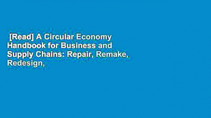 [Read] A Circular Economy Handbook for Business and Supply Chains: Repair, Remake, Redesign,