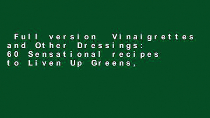 Full version  Vinaigrettes and Other Dressings: 60 Sensational recipes to Liven Up Greens,