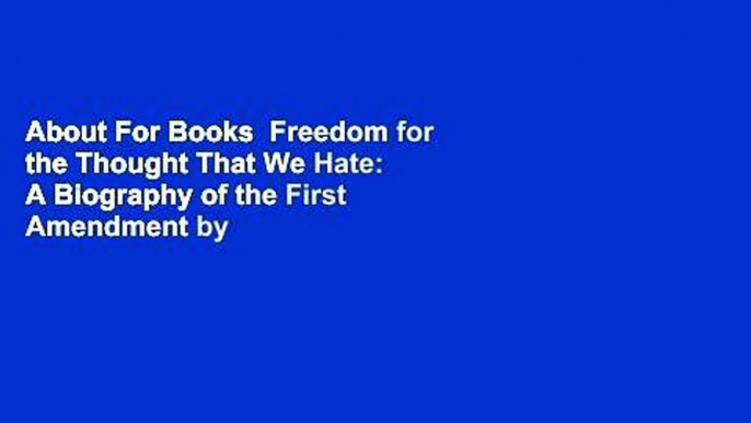 About For Books  Freedom for the Thought That We Hate: A Biography of the First Amendment by