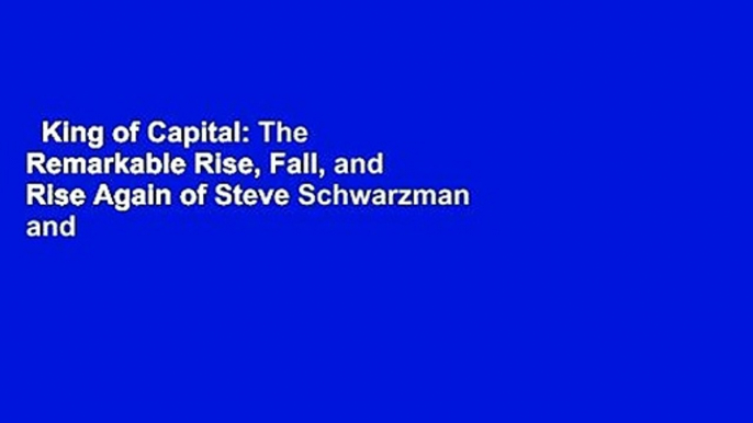 King of Capital: The Remarkable Rise, Fall, and Rise Again of Steve Schwarzman and Blackstone