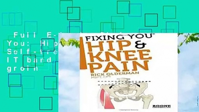 Full E-book  FIxing You: Hip   Knee Pain: Self-treatment for IT band friction, arthritis, groin