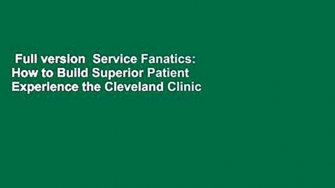 Full version  Service Fanatics: How to Build Superior Patient Experience the Cleveland Clinic