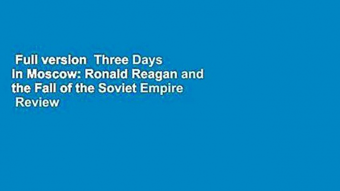 Full version  Three Days in Moscow: Ronald Reagan and the Fall of the Soviet Empire  Review