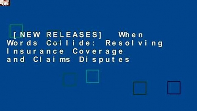 [NEW RELEASES]  When Words Collide: Resolving Insurance Coverage and Claims Disputes