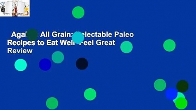 Against All Grain: Delectable Paleo Recipes to Eat Well  Feel Great  Review