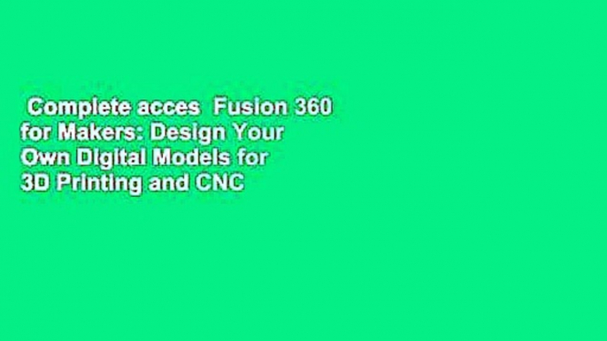 Complete acces  Fusion 360 for Makers: Design Your Own Digital Models for 3D Printing and CNC