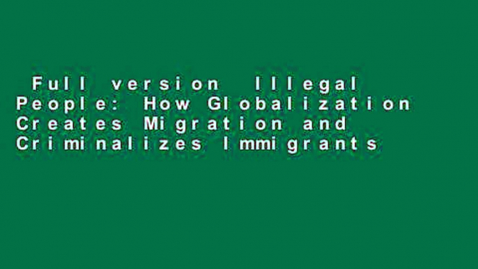 Full version  Illegal People: How Globalization Creates Migration and Criminalizes Immigrants