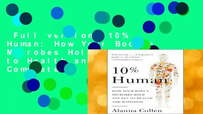 Full version  10% Human: How Your Body's Microbes Hold the Key to Health and Happiness Complete