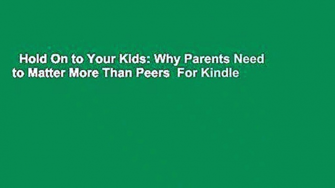 Hold On to Your Kids: Why Parents Need to Matter More Than Peers  For Kindle