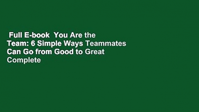 Full E-book  You Are the Team: 6 Simple Ways Teammates Can Go from Good to Great Complete