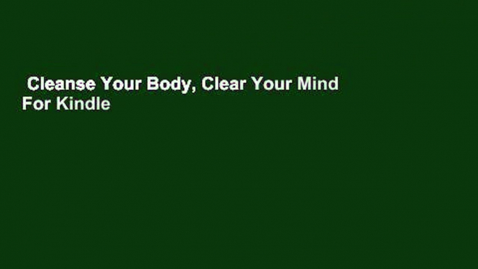 Cleanse Your Body, Clear Your Mind  For Kindle