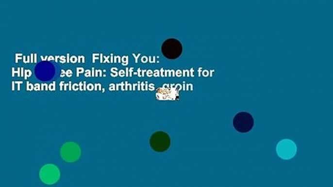 Full version  FIxing You: Hip   Knee Pain: Self-treatment for IT band friction, arthritis, groin