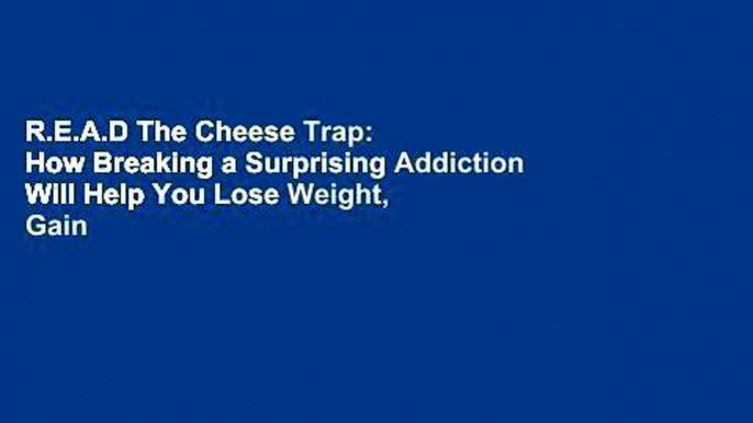 R.E.A.D The Cheese Trap: How Breaking a Surprising Addiction Will Help You Lose Weight, Gain