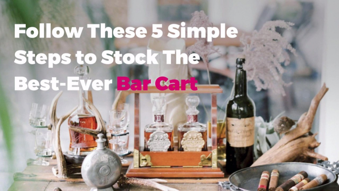 Follow These 5 Simple Steps to Stock The Best-Ever Bar Cart