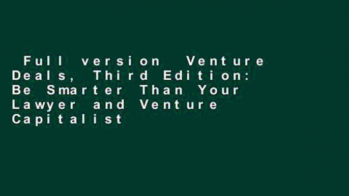 Full version  Venture Deals, Third Edition: Be Smarter Than Your Lawyer and Venture Capitalist