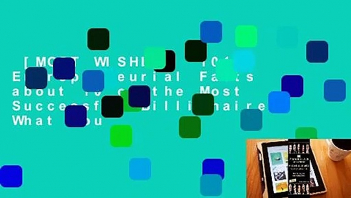 [MOST WISHED]  101 Entrepreneurial Facts about 10 of the Most Successful Billionaires: What You