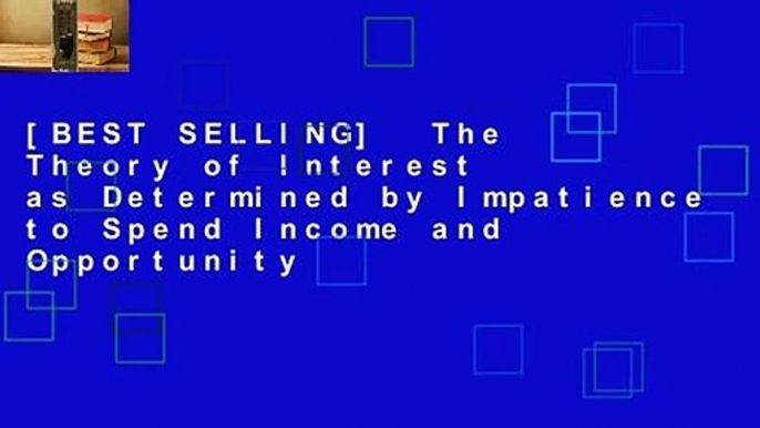 [BEST SELLING]  The Theory of Interest as Determined by Impatience to Spend Income and Opportunity