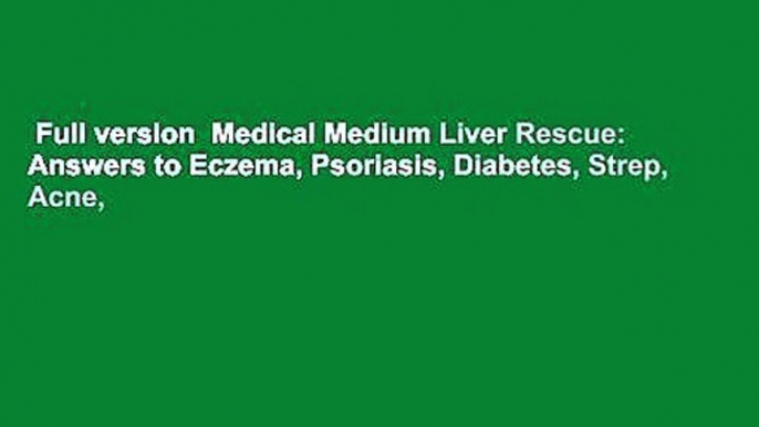 Full version  Medical Medium Liver Rescue: Answers to Eczema, Psoriasis, Diabetes, Strep, Acne,