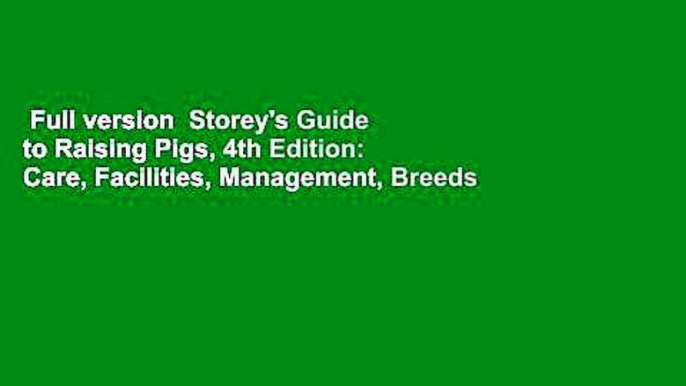 Full version  Storey's Guide to Raising Pigs, 4th Edition: Care, Facilities, Management, Breeds