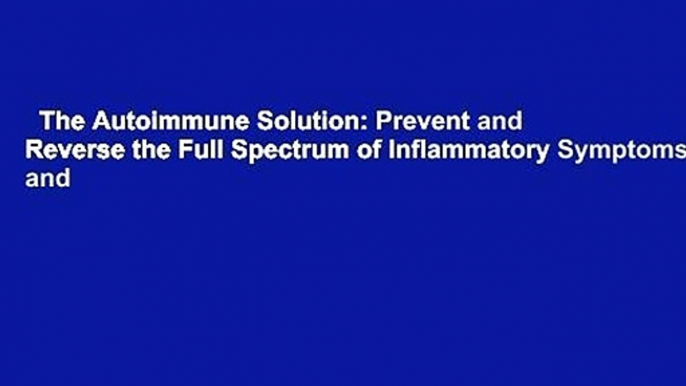 The Autoimmune Solution: Prevent and Reverse the Full Spectrum of Inflammatory Symptoms and