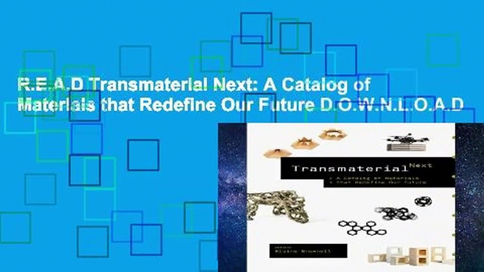 R.E.A.D Transmaterial Next: A Catalog of Materials that Redefine Our Future D.O.W.N.L.O.A.D