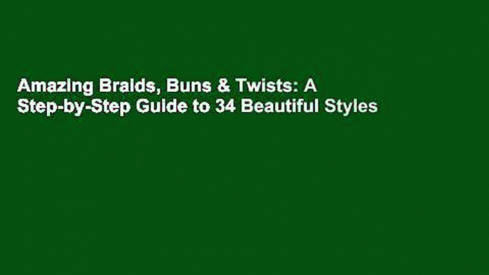 Amazing Braids, Buns & Twists: A Step-by-Step Guide to 34 Beautiful Styles