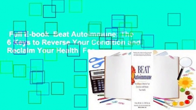 Full E-book  Beat Autoimmune: The 6 Keys to Reverse Your Condition and Reclaim Your Health  For