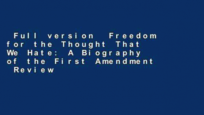 Full version  Freedom for the Thought That We Hate: A Biography of the First Amendment  Review