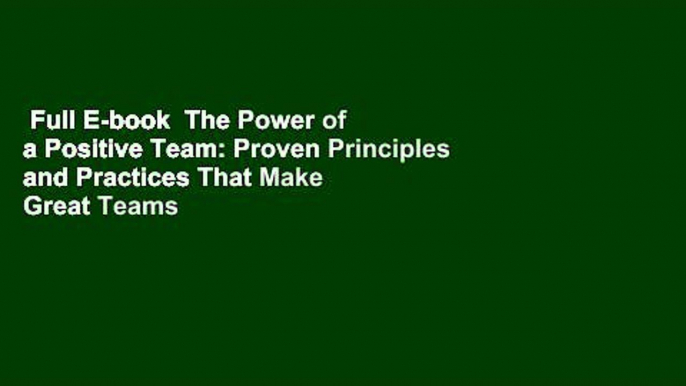 Full E-book  The Power of a Positive Team: Proven Principles and Practices That Make Great Teams