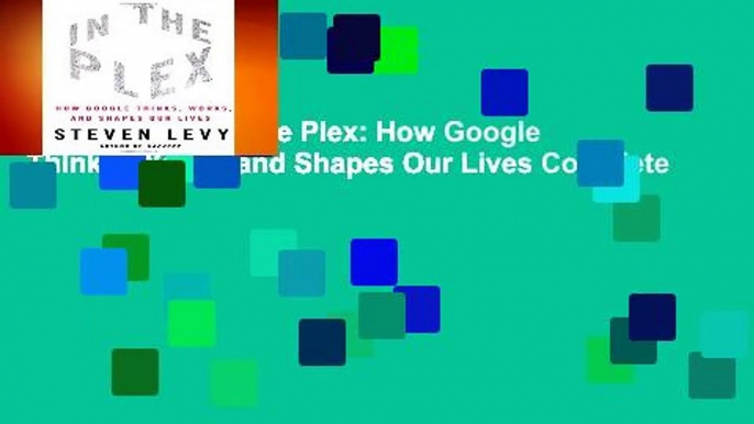 Full version  In The Plex: How Google Thinks, Works, and Shapes Our Lives Complete