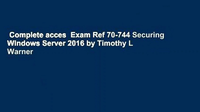 Complete acces  Exam Ref 70-744 Securing Windows Server 2016 by Timothy L Warner