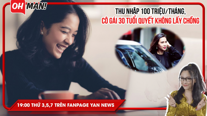 Thu nhập 100 triệu/tháng, cô gái 30 tuổi quyết không lấy chồng | Bản tin Oh!man - Số 23