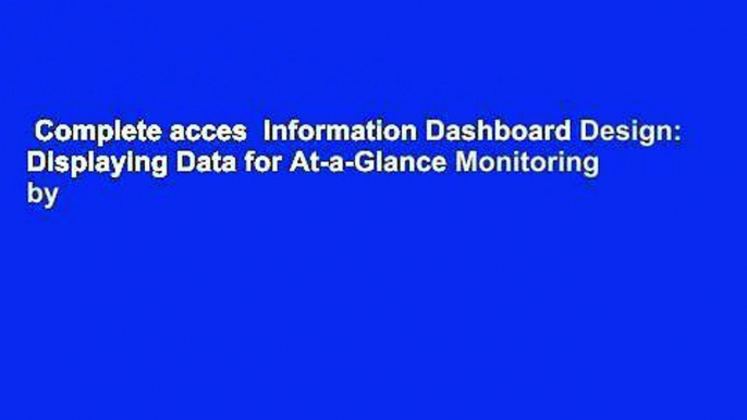 Complete acces  Information Dashboard Design: Displaying Data for At-a-Glance Monitoring by