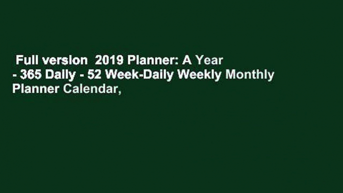 Full version  2019 Planner: A Year - 365 Daily - 52 Week-Daily Weekly Monthly Planner Calendar,