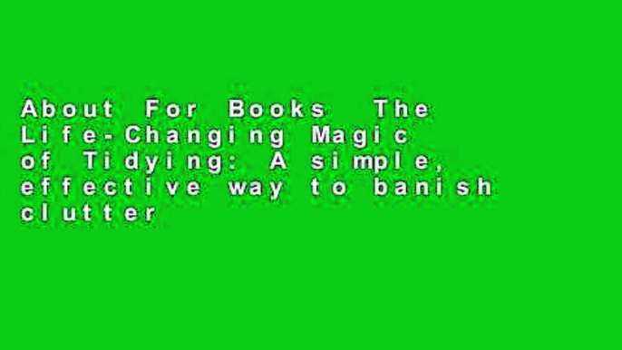 About For Books  The Life-Changing Magic of Tidying: A simple, effective way to banish clutter