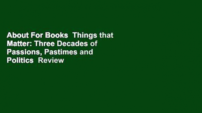 About For Books  Things that Matter: Three Decades of Passions, Pastimes and Politics  Review