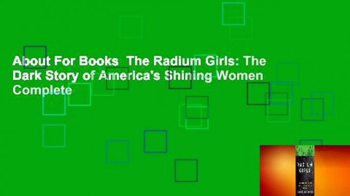 About For Books  The Radium Girls: The Dark Story of America's Shining Women Complete