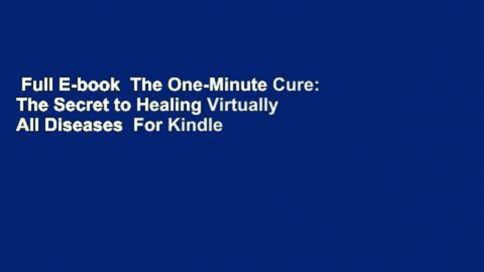 Full E-book  The One-Minute Cure: The Secret to Healing Virtually All Diseases  For Kindle