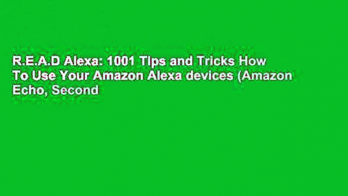 R.E.A.D Alexa: 1001 Tips and Tricks How To Use Your Amazon Alexa devices (Amazon Echo, Second