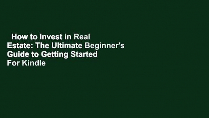 How to Invest in Real Estate: The Ultimate Beginner's Guide to Getting Started  For Kindle