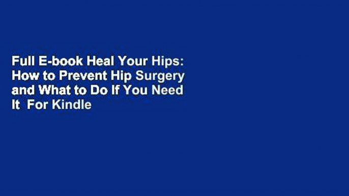 Full E-book Heal Your Hips: How to Prevent Hip Surgery and What to Do If You Need It  For Kindle