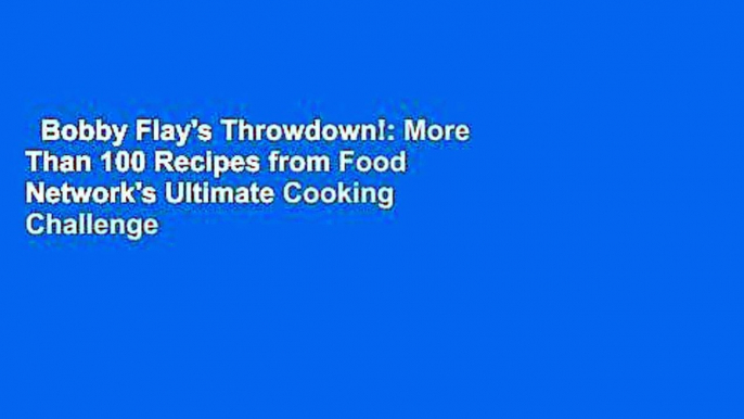 Bobby Flay's Throwdown!: More Than 100 Recipes from Food Network's Ultimate Cooking Challenge