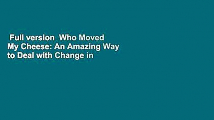 Full version  Who Moved My Cheese: An Amazing Way to Deal with Change in Your Work and in Your